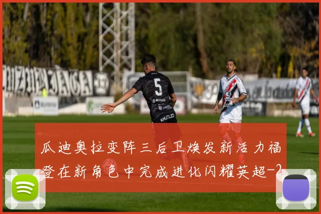 瓜迪奥拉变阵三后卫焕发新活力福登在新角色中完成进化闪耀英超