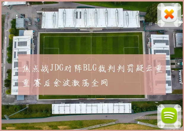 焦点战JDG对阵BLG裁判判罚疑云重重 赛后余波激荡全网